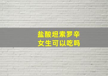 盐酸坦索罗辛 女生可以吃吗